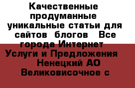 Качественные, продуманные, уникальные статьи для сайтов, блогов - Все города Интернет » Услуги и Предложения   . Ненецкий АО,Великовисочное с.